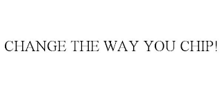 CHANGE THE WAY YOU CHIP!