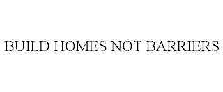 BUILD HOMES NOT BARRIERS