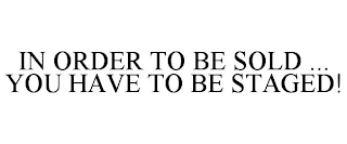IN ORDER TO BE SOLD ... YOU HAVE TO BE STAGED!