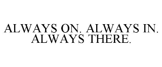 ALWAYS ON. ALWAYS IN. ALWAYS THERE.