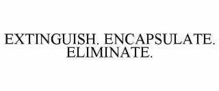 EXTINGUISH. ENCAPSULATE. ELIMINATE.