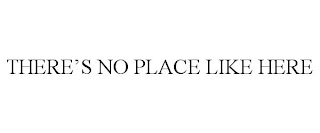 THERE'S NO PLACE LIKE HERE