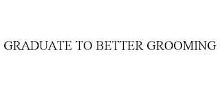 GRADUATE TO BETTER GROOMING