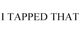 I TAPPED THAT