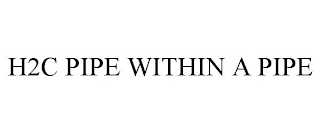 H2C PIPE WITHIN A PIPE