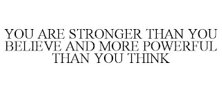 YOU ARE STRONGER THAN YOU BELIEVE AND MORE POWERFUL THAN YOU THINK