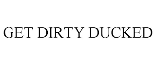 GET DIRTY DUCKED