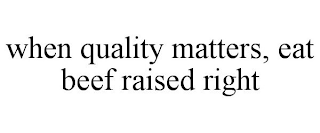 WHEN QUALITY MATTERS, EAT BEEF RAISED RIGHT