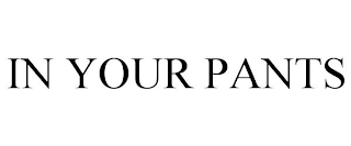 IN YOUR PANTS