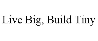 LIVE BIG, BUILD TINY