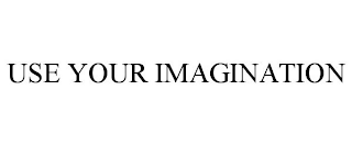 USE YOUR IMAGINATION