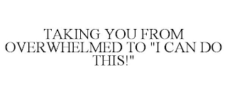 TAKING YOU FROM OVERWHELMED TO "I CAN DO THIS!"