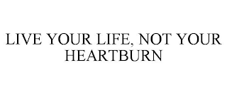 LIVE YOUR LIFE, NOT YOUR HEARTBURN