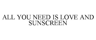 ALL YOU NEED IS LOVE AND SUNSCREEN