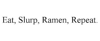 EAT, SLURP, RAMEN, REPEAT.