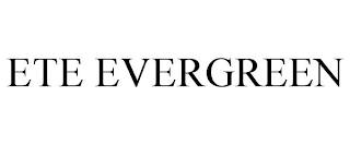 ETE EVERGREEN