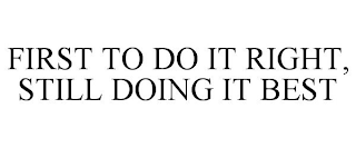 FIRST TO DO IT RIGHT, STILL DOING IT BEST