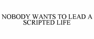 NOBODY WANTS TO LEAD A SCRIPTED LIFE
