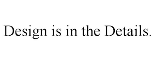 DESIGN IS IN THE DETAILS.