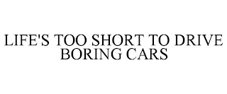 LIFE'S TOO SHORT TO DRIVE BORING CARS