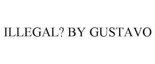 ILLEGAL? BY GUSTAVO
