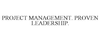 PROJECT MANAGEMENT. PROVEN LEADERSHIP.