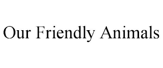 OUR FRIENDLY ANIMALS