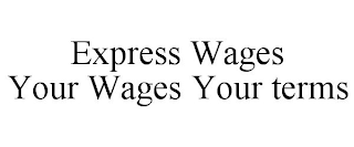 EXPRESS WAGES YOUR WAGES YOUR TERMS