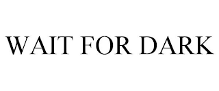 WAIT FOR DARK