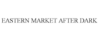 EASTERN MARKET AFTER DARK