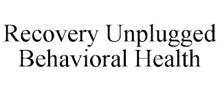 RECOVERY UNPLUGGED BEHAVIORAL HEALTH