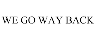 WE GO WAY BACK