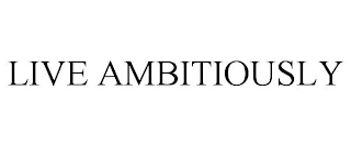 LIVE AMBITIOUSLY