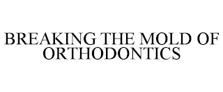 BREAKING THE MOLD OF ORTHODONTICS