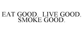 EAT GOOD. LIVE GOOD. SMOKE GOOD.
