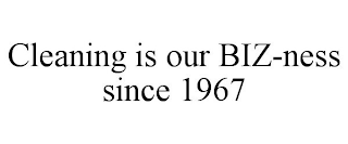 CLEANING IS OUR BIZ-NESS SINCE 1967