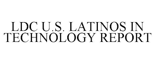 LDC U.S. LATINOS IN TECHNOLOGY REPORT
