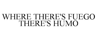 WHERE THERE'S FUEGO THERE'S HUMO