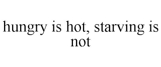 HUNGRY IS HOT, STARVING IS NOT