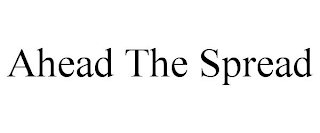 AHEAD THE SPREAD