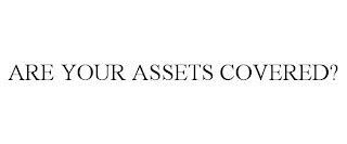 ARE YOUR ASSETS COVERED?