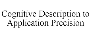 COGNITIVE DESCRIPTION TO APPLICATION PRECISION