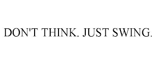 DON'T THINK. JUST SWING.