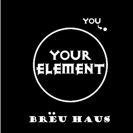 YOU YOUR ELEMENT BRËU HAUS