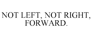 NOT LEFT, NOT RIGHT, FORWARD.