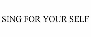 SING FOR YOUR SELF