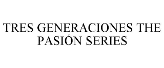 TRES GENERACIONES THE PASIÓN SERIES