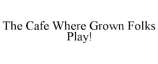 THE CAFE WHERE GROWN FOLKS PLAY!