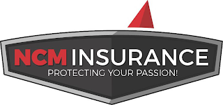 NCM INSURANCE PROTECTING YOUR PASSION!