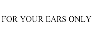FOR YOUR EARS ONLY